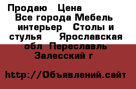 Продаю › Цена ­ 500 000 - Все города Мебель, интерьер » Столы и стулья   . Ярославская обл.,Переславль-Залесский г.